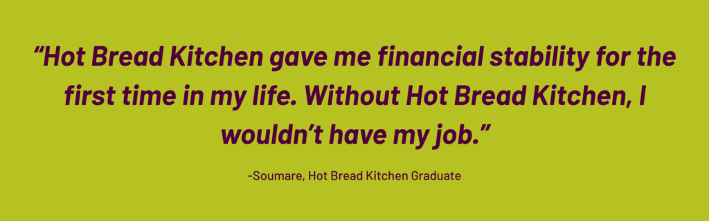 “Hot Bread Kitchen gave me financial stability for the first time in my life. Without Hot Bread Kitchen, I wouldn’t have my job.”